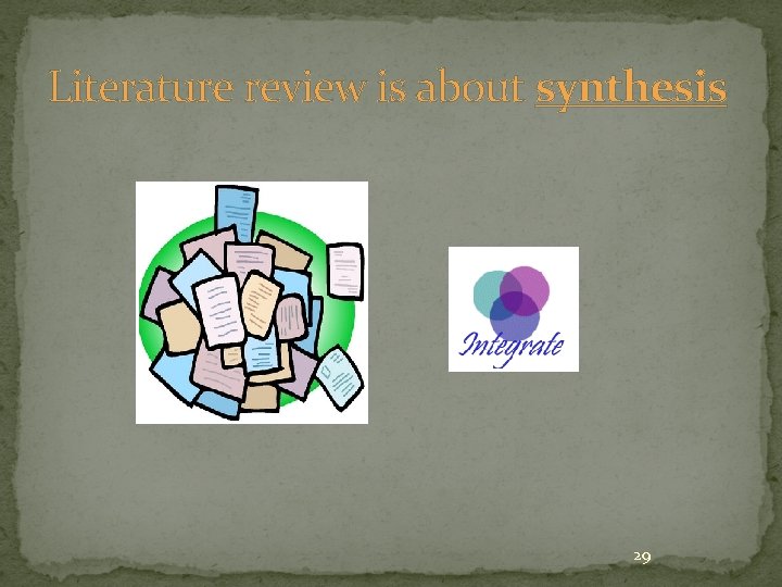 Literature review is about synthesis 29 