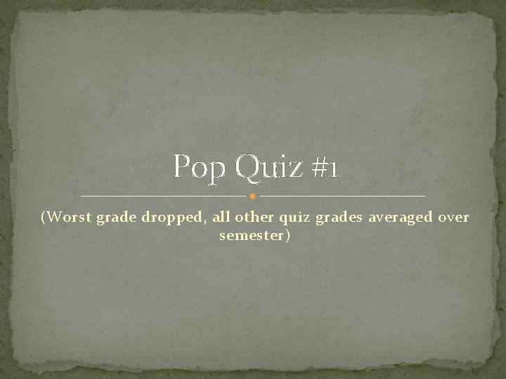 Pop Quiz #1 (Worst grade dropped, all other quiz grades averaged over semester) 