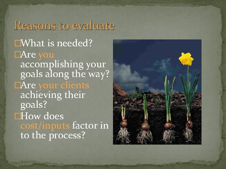 Reasons to evaluate �What is needed? �Are you accomplishing your goals along the way?