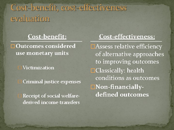 Cost-benefit, cost-effectiveness evaluation Cost-benefit: � Outcomes considered use monetary units � Victimization � Criminal