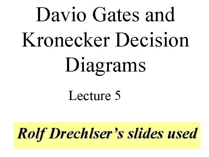 Davio Gates and Kronecker Decision Diagrams Lecture 5 Rolf Drechlser’s slides used 