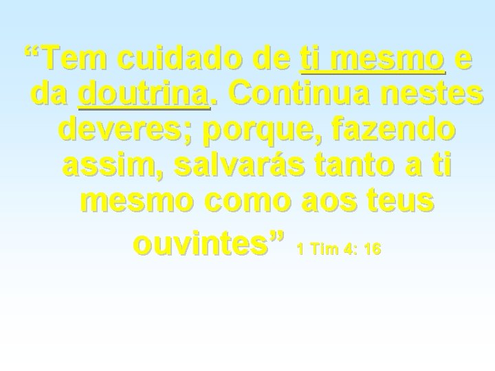 “Tem cuidado de ti mesmo e da doutrina. Continua nestes deveres; porque, fazendo assim, “Tem cuidado de ti mesmo e da doutrina. Continua nestes deveres; porque, fazendo assim,