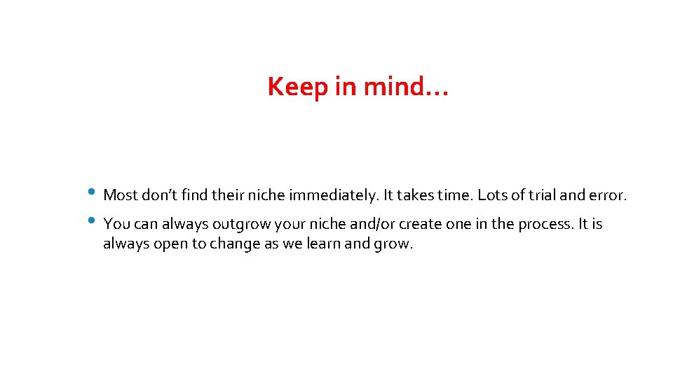 Keep in mind… • Most don’t find their niche immediately. It takes time. Lots