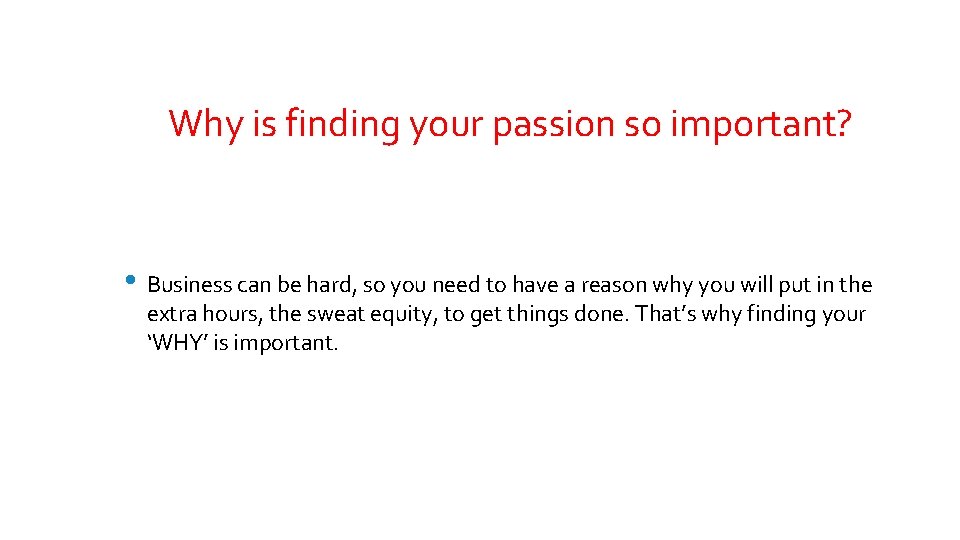 Why is finding your passion so important? • Business can be hard, so you