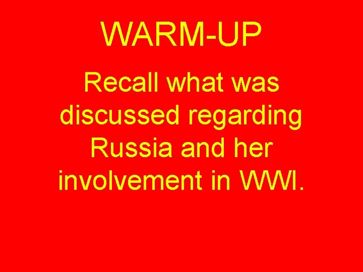 WARM-UP Recall what was discussed regarding Russia and her involvement in WWI. 