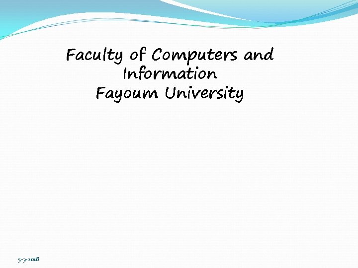 Faculty of Computers and Information Fayoum University 5 -3 -2018 