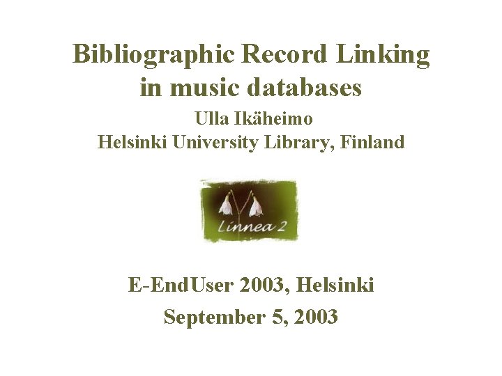 Bibliographic Record Linking in music databases Ulla Ikäheimo Helsinki University Library, Finland E-End. User