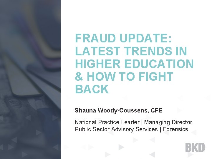 FRAUD UPDATE: LATEST TRENDS IN HIGHER EDUCATION & HOW TO FIGHT BACK Shauna Woody-Coussens,