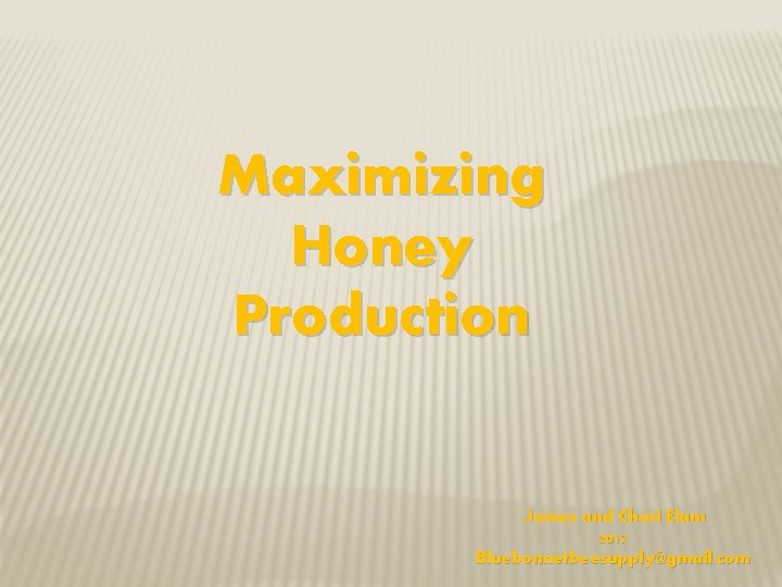Maximizing Honey Production James and Chari Elam 2017 Bluebonnetbeesupply@gmail. com 