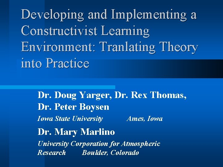 Developing and Implementing a Constructivist Learning Environment: Tranlating Theory into Practice Dr. Doug Yarger,