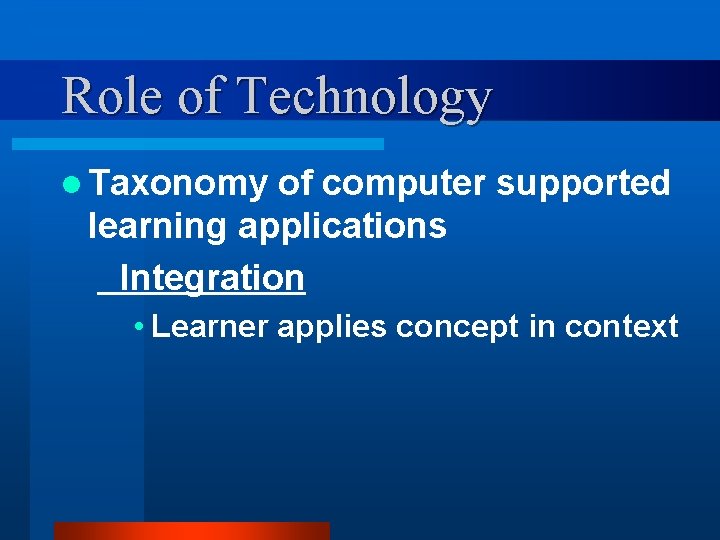 Role of Technology l Taxonomy of computer supported learning applications Integration • Learner applies