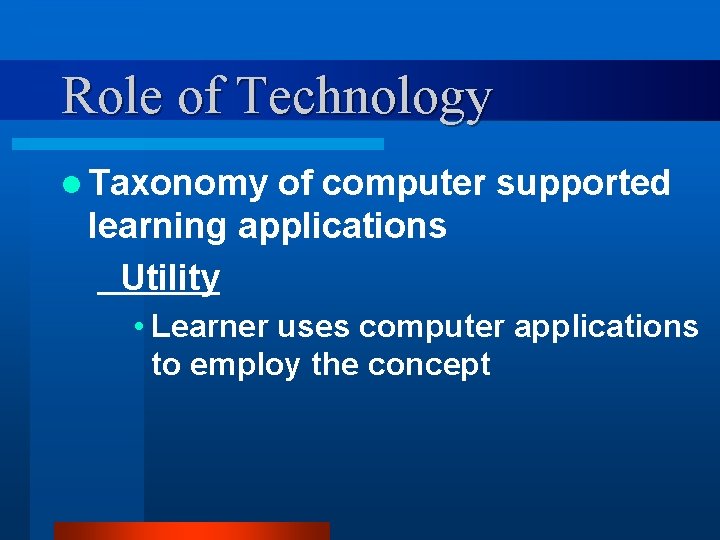 Role of Technology l Taxonomy of computer supported learning applications Utility • Learner uses