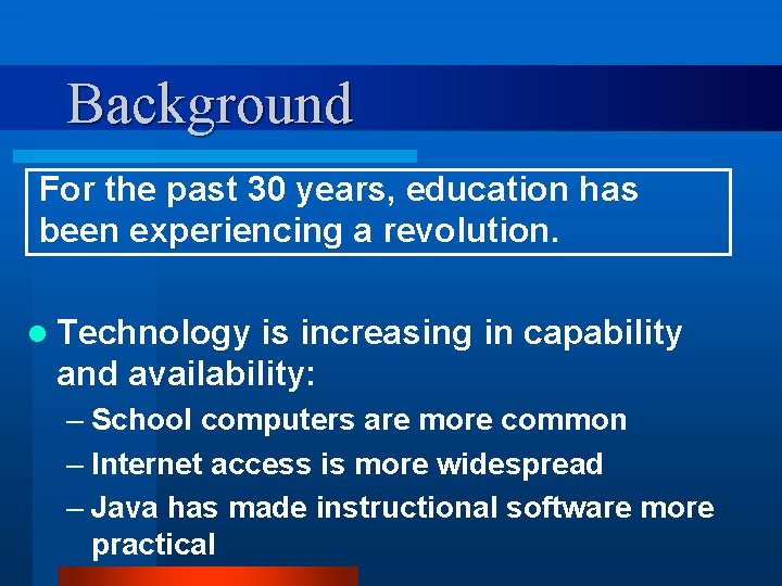 Background For the past 30 years, education has been experiencing a revolution. l Technology