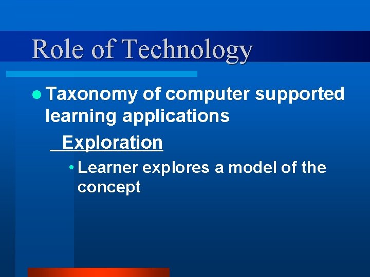 Role of Technology l Taxonomy of computer supported learning applications Exploration • Learner explores