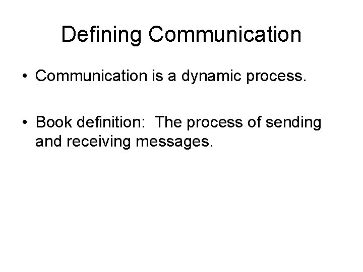 Defining Communication • Communication is a dynamic process. • Book definition: The process of