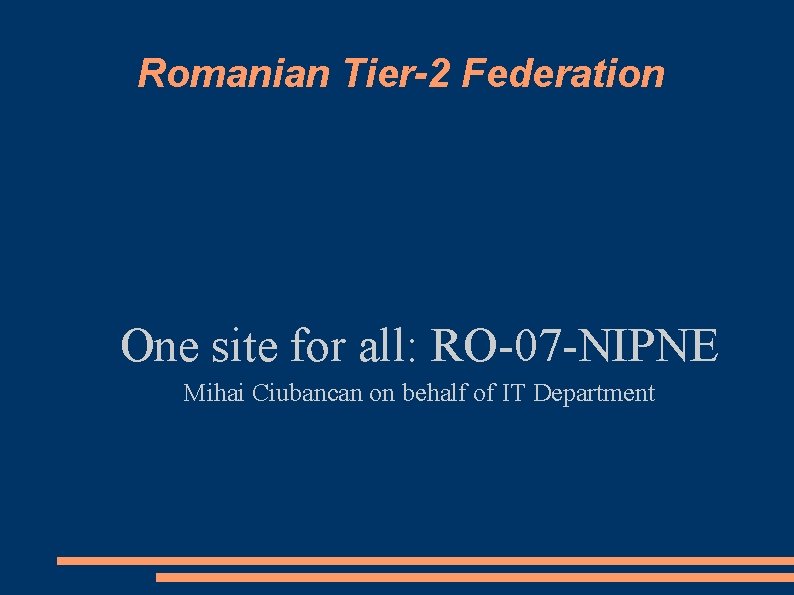 Romanian Tier-2 Federation One site for all: RO-07 -NIPNE Mihai Ciubancan on behalf of