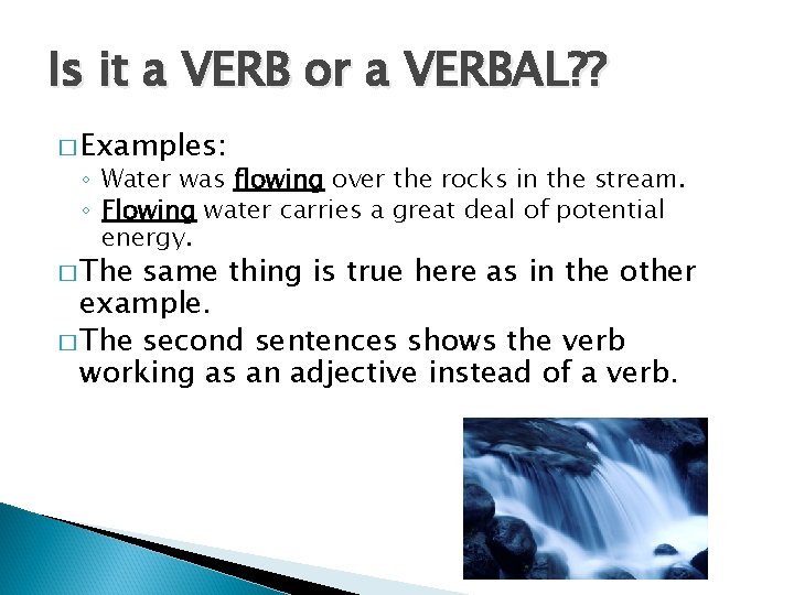 Is it a VERB or a VERBAL? ? � Examples: ◦ Water was flowing