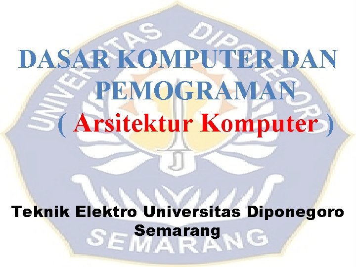 DASAR KOMPUTER DAN PEMOGRAMAN ( Arsitektur Komputer ) Teknik Elektro Universitas Diponegoro Semarang DASAR KOMPUTER DAN PEMOGRAMAN ( Arsitektur Komputer ) Teknik Elektro Universitas Diponegoro Semarang
