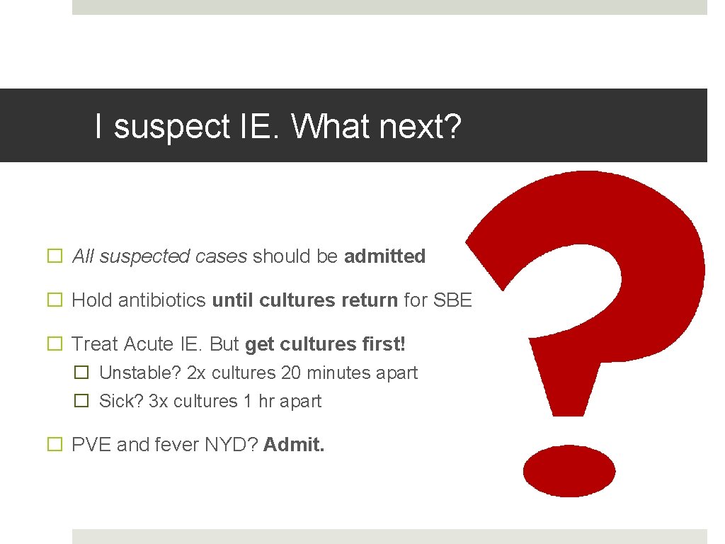 I suspect IE. What next? � All suspected cases should be admitted � Hold