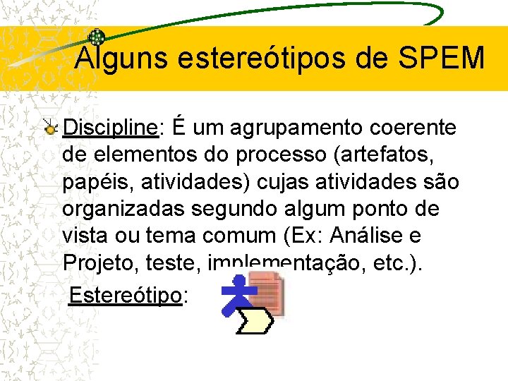 Alguns estereótipos de SPEM Discipline: É um agrupamento coerente de elementos do processo (artefatos,