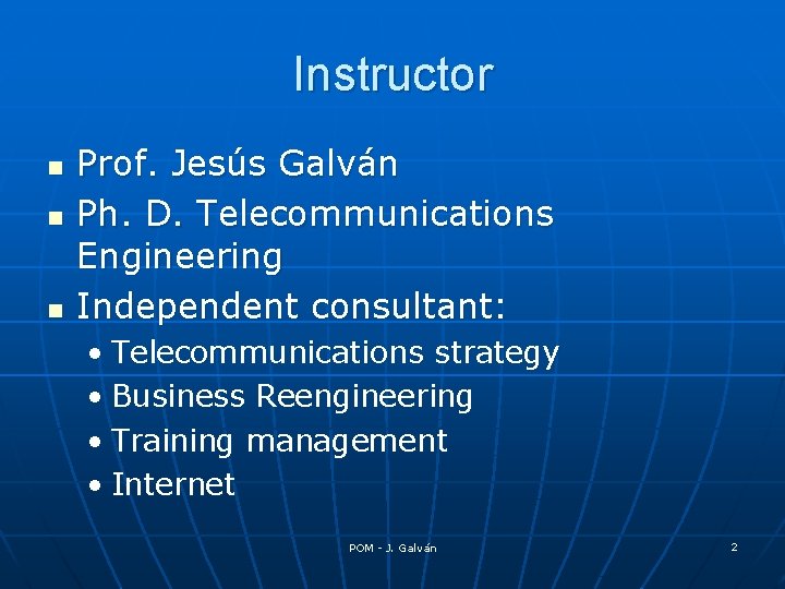 Instructor n n n Prof. Jesús Galván Ph. D. Telecommunications Engineering Independent consultant: •