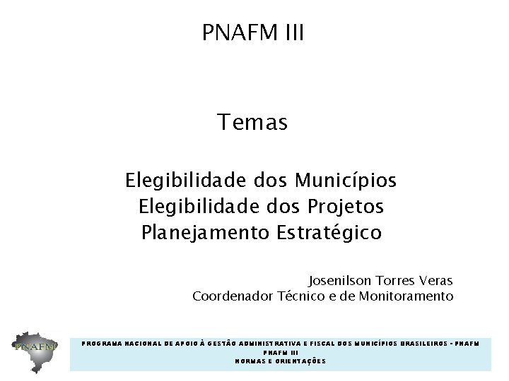 PNAFM III Temas Elegibilidade dos Municípios Elegibilidade dos Projetos Planejamento Estratégico Josenilson Torres Veras PNAFM III Temas Elegibilidade dos Municípios Elegibilidade dos Projetos Planejamento Estratégico Josenilson Torres Veras