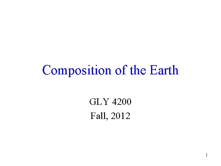 Composition of the Earth GLY 4200 Fall, 2012 1 