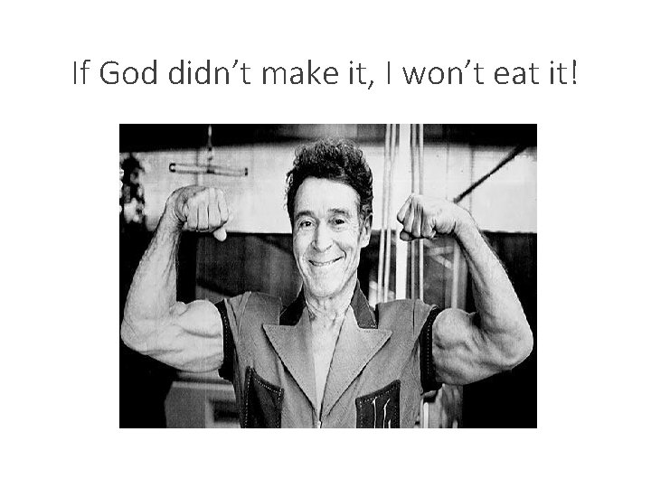 If God didn’t make it, I won’t eat it! 