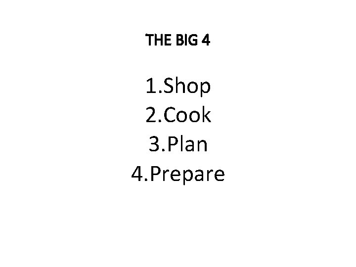 THE BIG 4 1. Shop 2. Cook 3. Plan 4. Prepare 