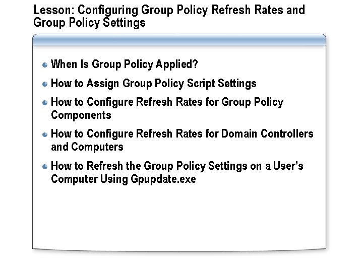 Lesson: Configuring Group Policy Refresh Rates and Group Policy Settings When Is Group Policy