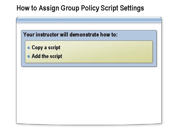 How to Assign Group Policy Script Settings Your instructor will demonstrate how to: Copy