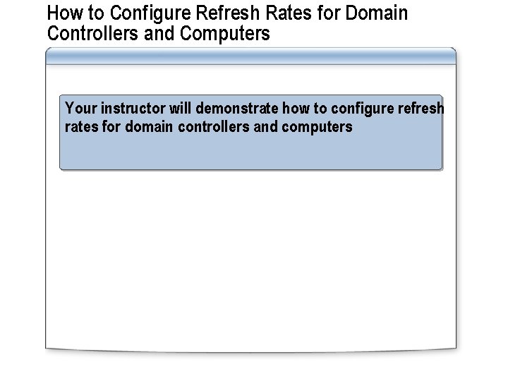 How to Configure Refresh Rates for Domain Controllers and Computers Your instructor will demonstrate