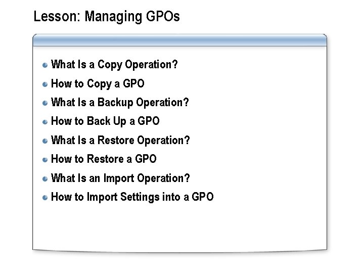 Lesson: Managing GPOs What Is a Copy Operation? How to Copy a GPO What