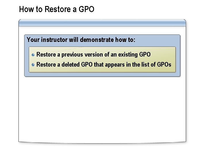 How to Restore a GPO Your instructor will demonstrate how to: Restore a previous