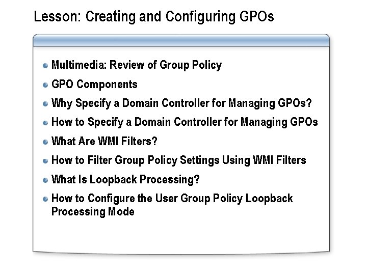 Lesson: Creating and Configuring GPOs Multimedia: Review of Group Policy GPO Components Why Specify