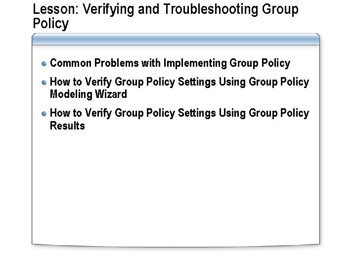 Lesson: Verifying and Troubleshooting Group Policy Common Problems with Implementing Group Policy How to