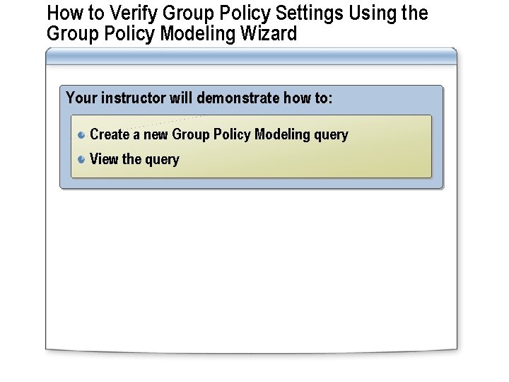How to Verify Group Policy Settings Using the Group Policy Modeling Wizard Your instructor
