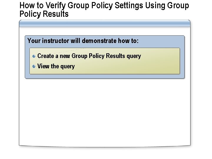 How to Verify Group Policy Settings Using Group Policy Results Your instructor will demonstrate