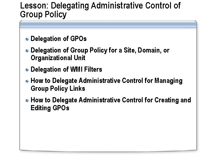 Lesson: Delegating Administrative Control of Group Policy Delegation of GPOs Delegation of Group Policy