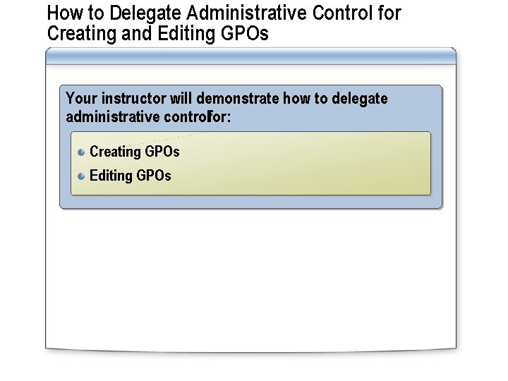 How to Delegate Administrative Control for Creating and Editing GPOs Your instructor will demonstrate