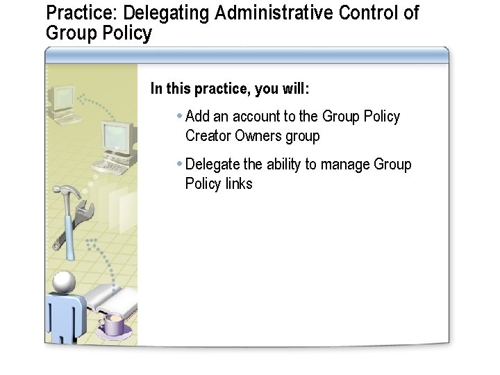 Practice: Delegating Administrative Control of Group Policy In this practice, you will: Add an