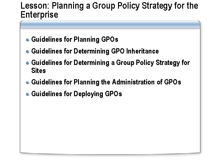 Lesson: Planning a Group Policy Strategy for the Enterprise Guidelines for Planning GPOs Guidelines