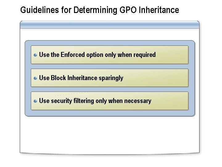 Guidelines for Determining GPO Inheritance Use the Enforced option only when required Use Block