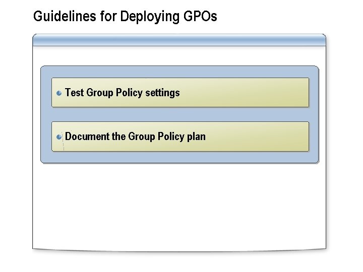 Guidelines for Deploying GPOs Test Group Policy settings Document the Group Policy plan 