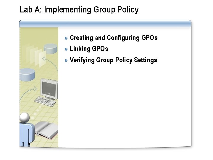 Lab A: Implementing Group Policy Creating and Configuring GPOs Linking GPOs Verifying Group Policy