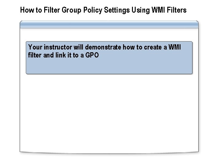 How to Filter Group Policy Settings Using WMI Filters Your instructor will demonstrate how