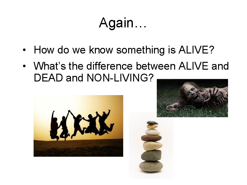 Again… • How do we know something is ALIVE? • What’s the difference between Again… • How do we know something is ALIVE? • What’s the difference between