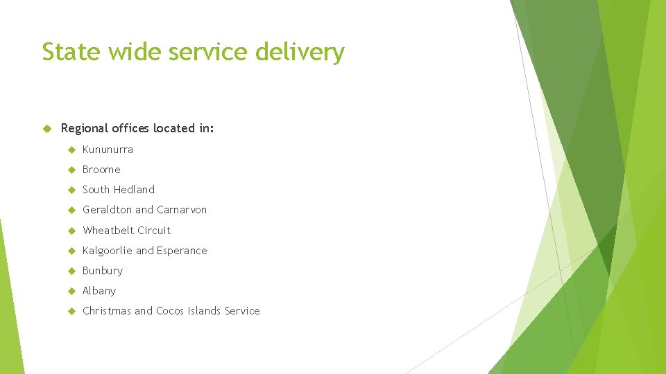 State wide service delivery Regional offices located in: Kununurra Broome South Hedland Geraldton and