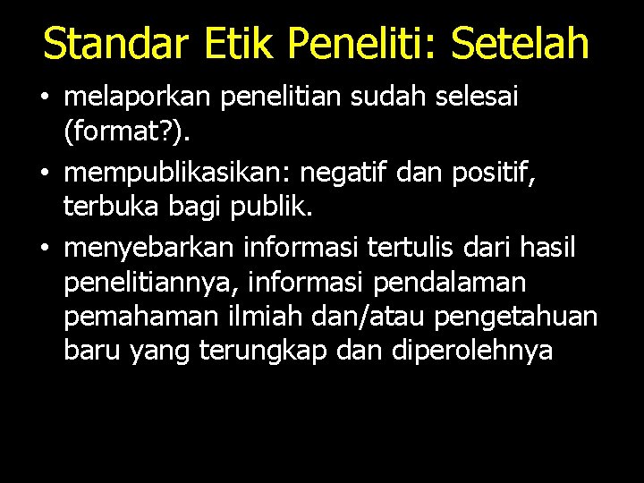 Standar Etik Peneliti: Setelah • melaporkan penelitian sudah selesai (format? ). • mempublikasikan: negatif