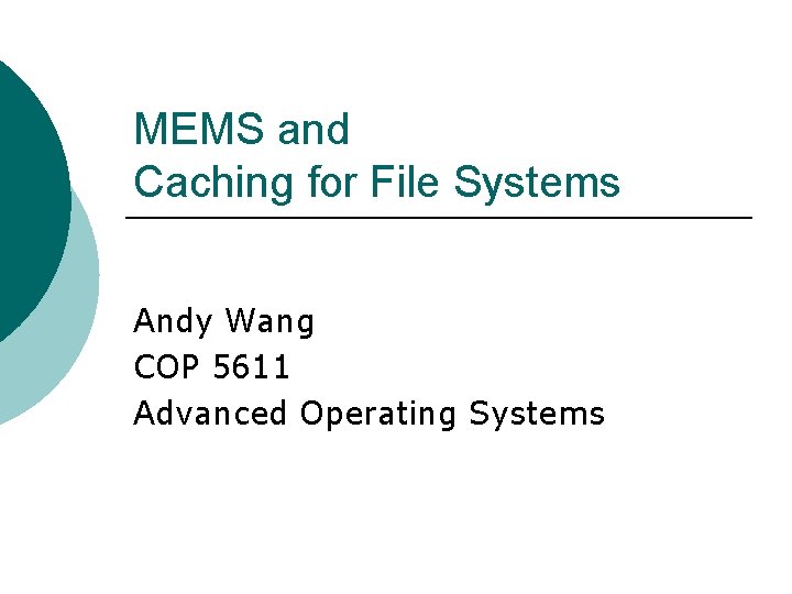 MEMS and Caching for File Systems Andy Wang COP 5611 Advanced Operating Systems MEMS and Caching for File Systems Andy Wang COP 5611 Advanced Operating Systems